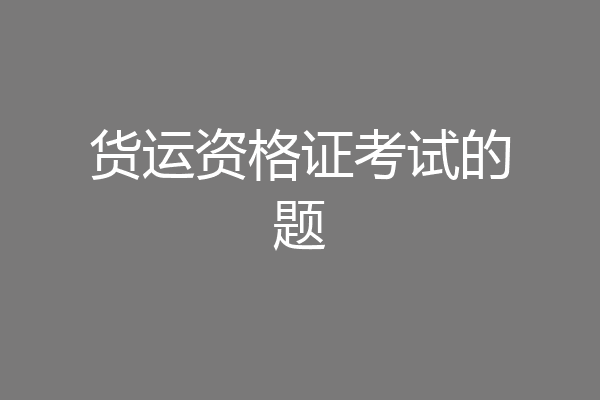 货运资格证考试的题