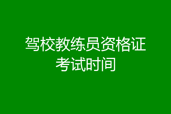 驾校教练员资格证考试时间