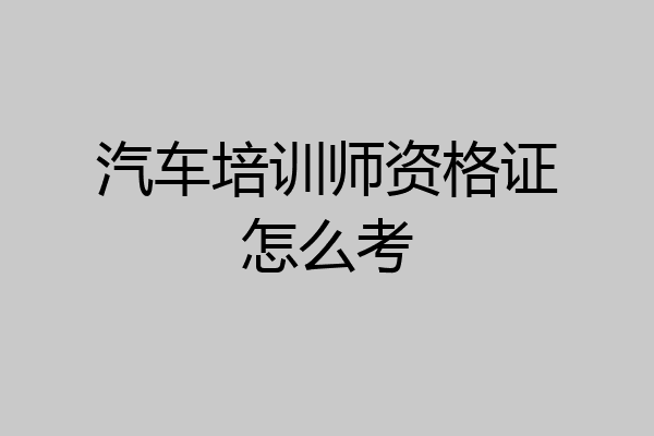 汽车培训师资格证怎么考