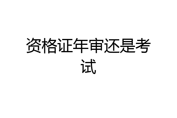 资格证年审还是考试
