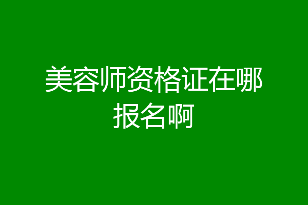 美容师资格证在哪报名啊
