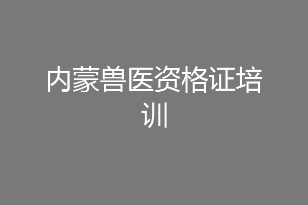 内蒙兽医资格证培训