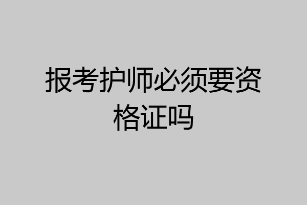 报考护师必须要资格证吗