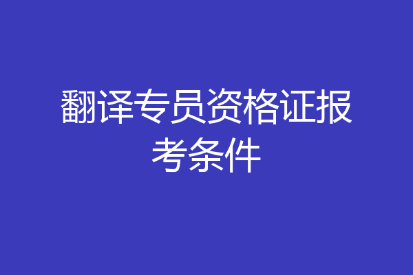 翻译专员资格证报考条件