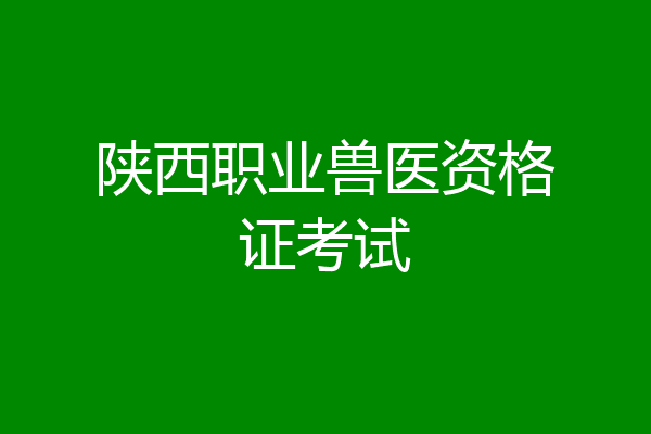 陕西职业兽医资格证考试