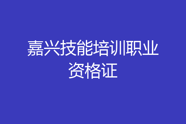 嘉兴技能培训职业资格证