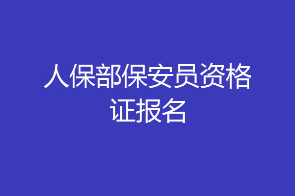 人保部保安员资格证报名