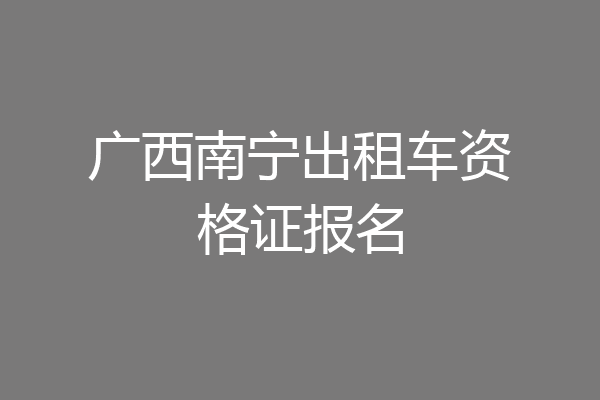 广西南宁出租车资格证报名