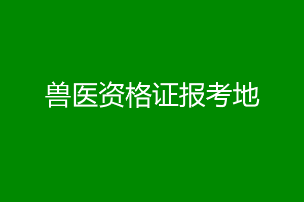 兽医资格证报考地