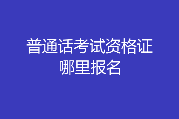 普通话考试资格证哪里报名