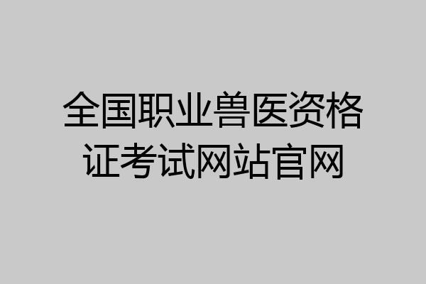 全国职业兽医资格证考试网站官网
