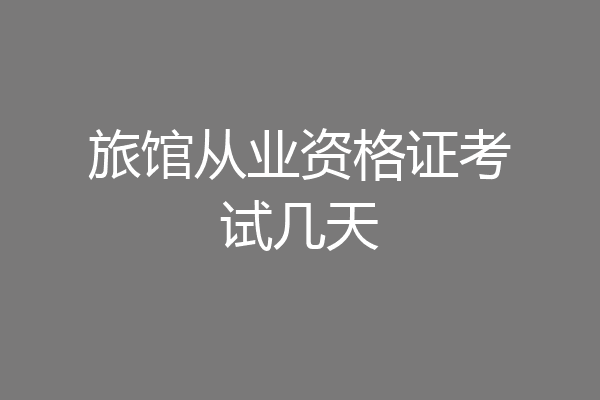 旅馆从业资格证考试几天