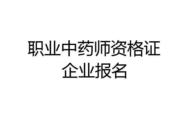 职业中药师资格证企业报名