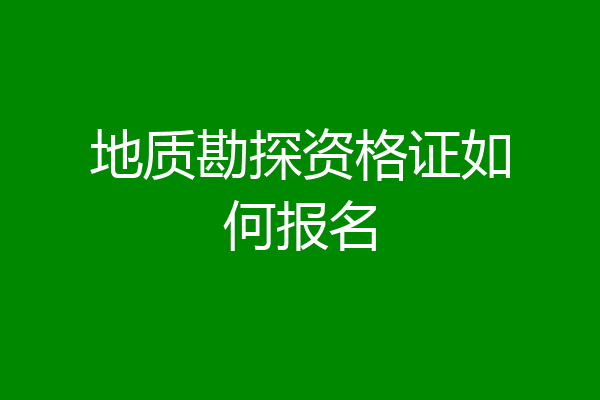 地质勘探资格证如何报名