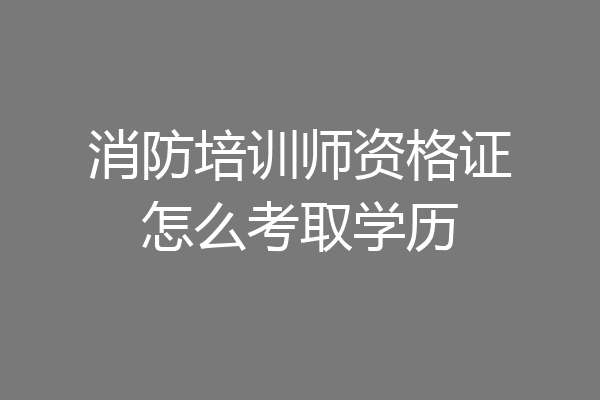 消防培训师资格证怎么考取学历