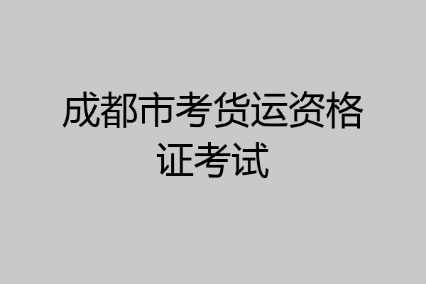 成都市考货运资格证考试
