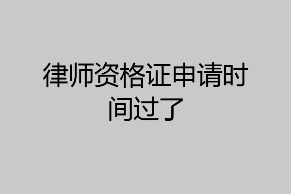 律师资格证申请时间过了