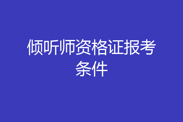倾听师资格证报考条件