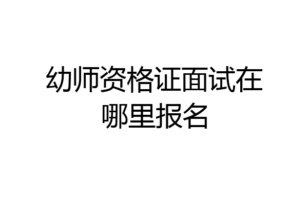 幼师资格证面试在哪里报名