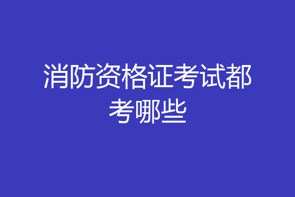 消防资格证考试都考哪些