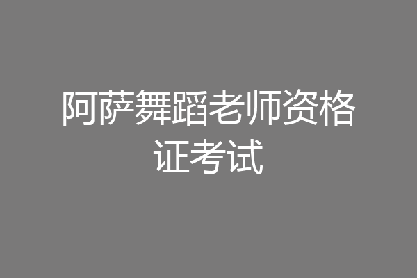 阿萨舞蹈老师资格证考试