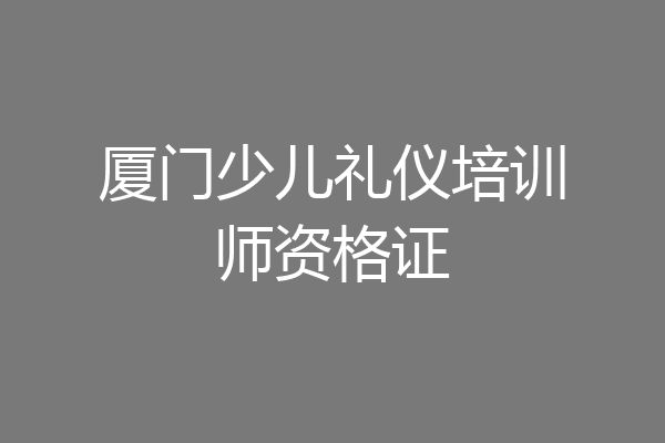 厦门少儿礼仪培训师资格证
