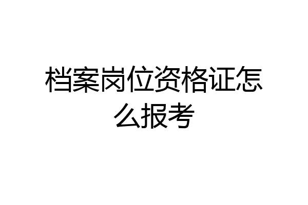 档案岗位资格证怎么报考