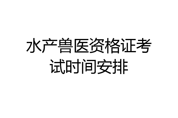 水产兽医资格证考试时间安排