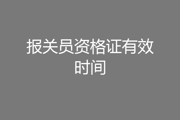 报关员资格证有效时间
