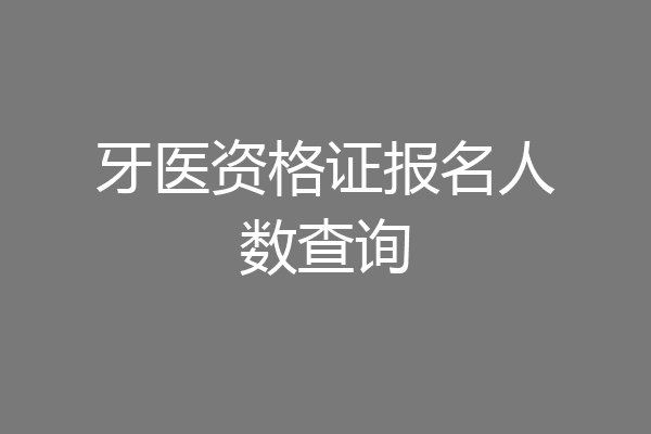 牙医资格证报名人数查询