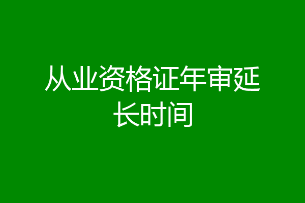 从业资格证年审延长时间