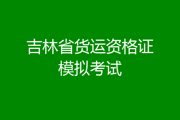 吉林省货运资格证模拟考试