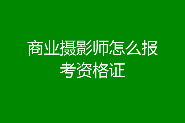 商业摄影师怎么报考资格证