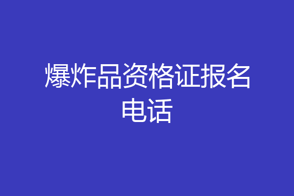 爆炸品资格证报名电话