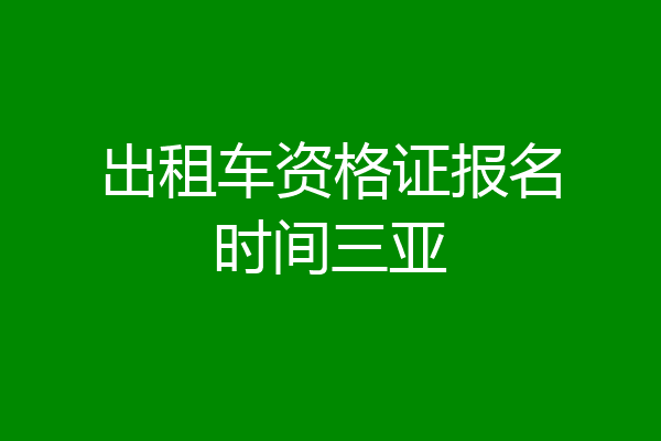 出租车资格证报名时间三亚