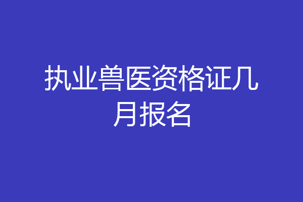 执业兽医资格证几月报名