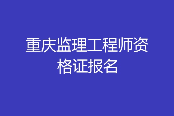 重庆监理工程师资格证报名