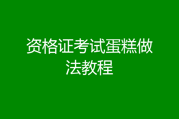 资格证考试蛋糕做法教程