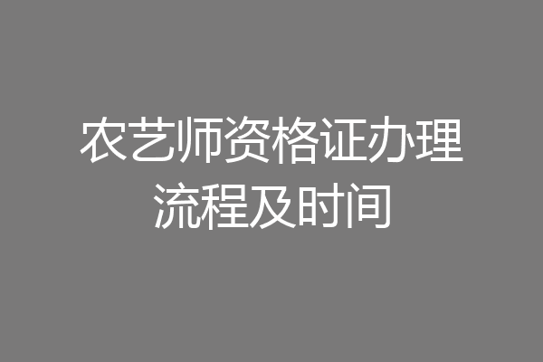 农艺师资格证办理流程及时间