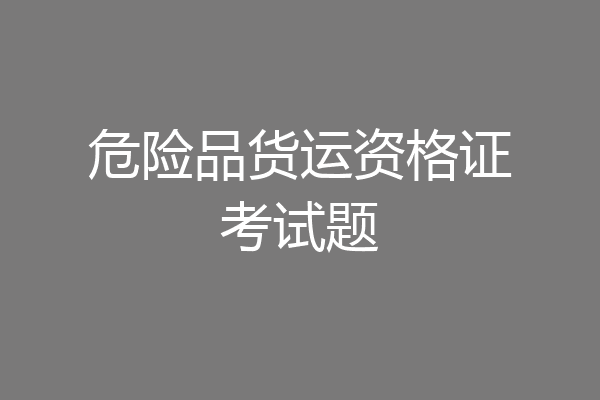 危险品货运资格证考试题