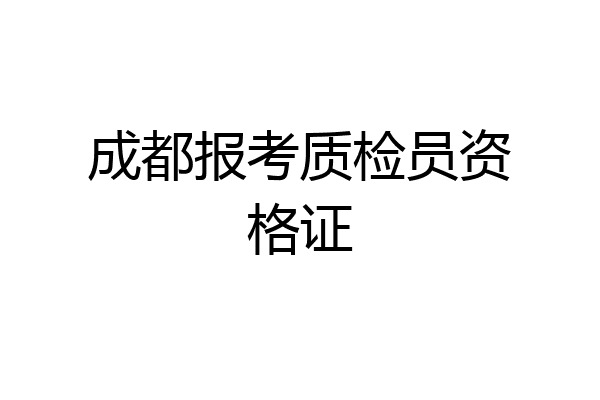成都报考质检员资格证