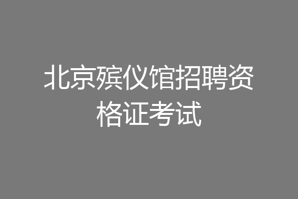 北京殡仪馆招聘资格证考试
