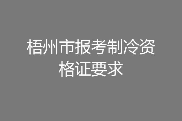 梧州市报考制冷资格证要求