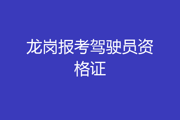 龙岗报考驾驶员资格证