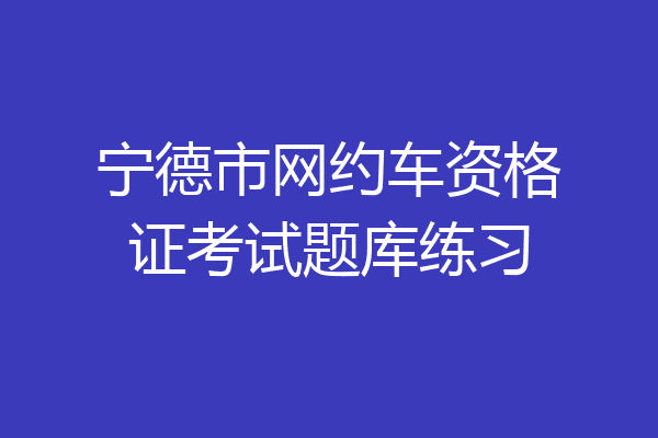 宁德市网约车资格证考试题库练习