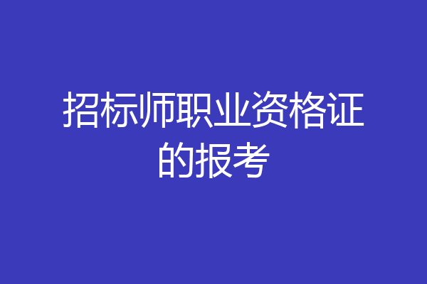 招标师职业资格证的报考