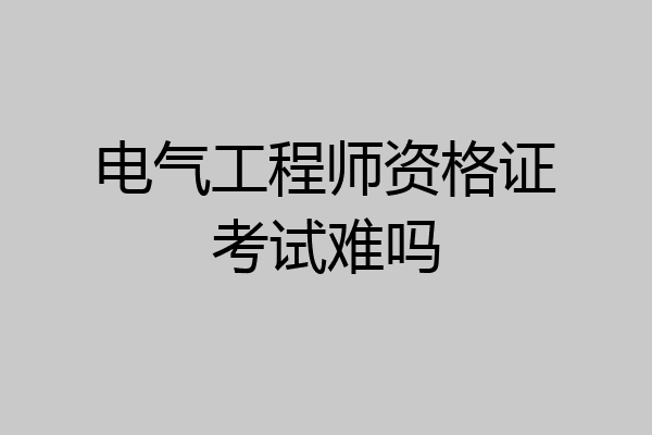 电气工程师资格证考试难吗