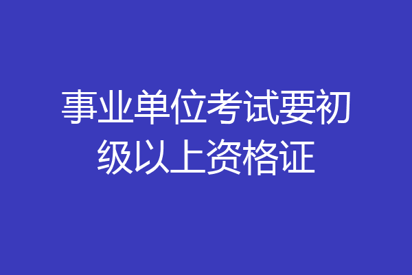 事业单位考试要初级以上资格证