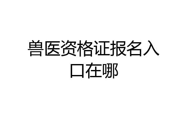 兽医资格证报名入口在哪
