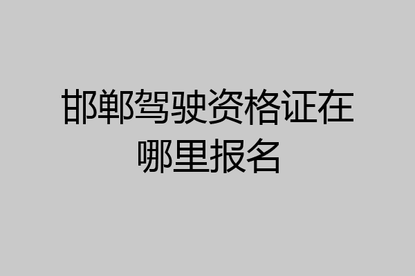 邯郸驾驶资格证在哪里报名
